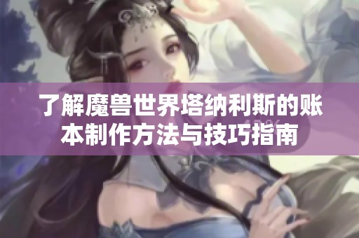 了解魔獸世界塔納利斯的賬本制作方法與技巧指南