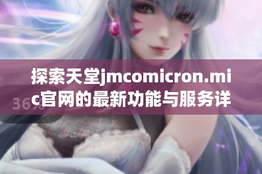 探索天堂jmcomicron.mic官網(wǎng)的最新功能與服務詳情