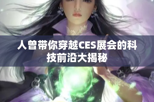 人曾帶你穿越CES展會(huì)的科技前沿大揭秘