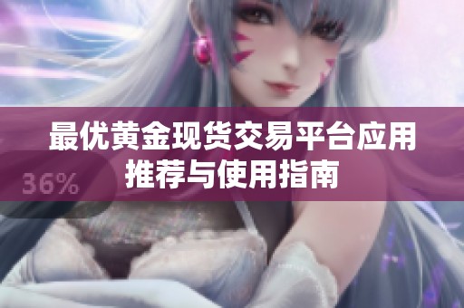 最優(yōu)黃金現(xiàn)貨交易平臺應用推薦與使用指南