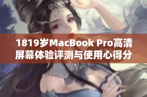 1819歲MacBook Pro高清屏幕體驗(yàn)評(píng)測(cè)與使用心得分享