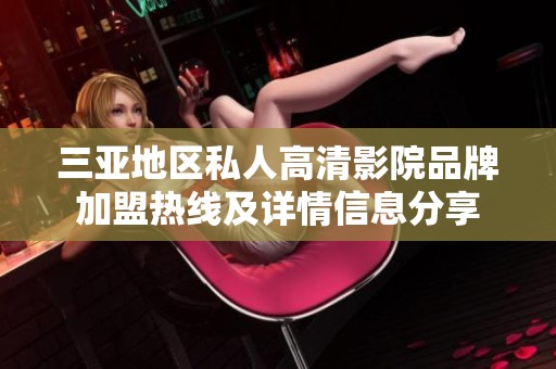三亞地區(qū)私人高清影院品牌加盟熱線及詳情信息分享