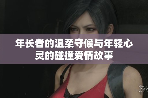 年長(zhǎng)者的溫柔守候與年輕心靈的碰撞愛情故事