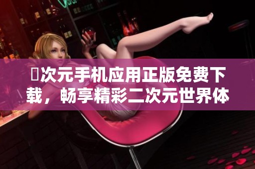 囧次元手機(jī)應(yīng)用正版免費(fèi)下載，暢享精彩二次元世界體驗(yàn)