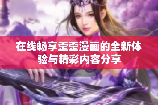 在線暢享歪歪漫畫的全新體驗(yàn)與精彩內(nèi)容分享