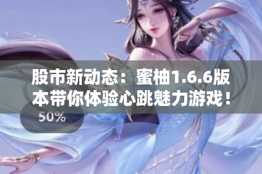 股市新動(dòng)態(tài):蜜柚1.6.6版本帶你體驗(yàn)心跳魅力游戲! 股市新動(dòng)態(tài):蜜柚1.6.6版本帶你體驗(yàn)心跳魅力游戲!
