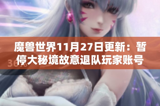 魔獸世界11月27日更新：暫停大秘境故意退隊玩家賬號使用措施
