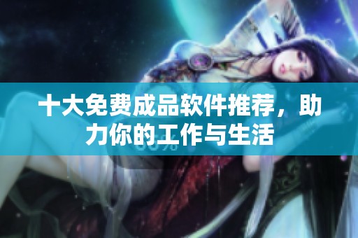 十大免費(fèi)成品軟件推薦，助力你的工作與生活