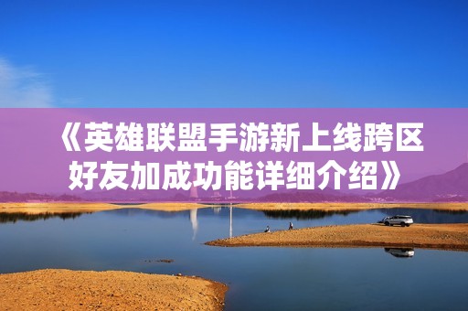 《英雄聯(lián)盟手游新上線跨區(qū)好友加成功能詳細(xì)介紹》