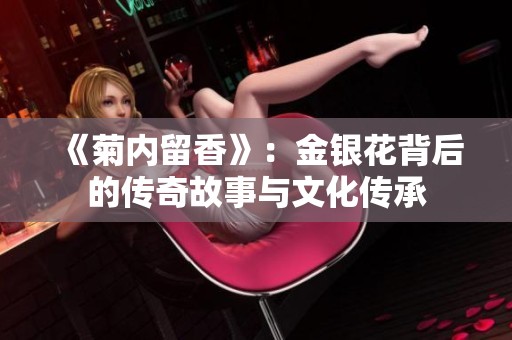 《菊內(nèi)留香》：金銀花背后的傳奇故事與文化傳承