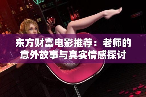 東方財(cái)富電影推薦：老師的意外故事與真實(shí)情感探討