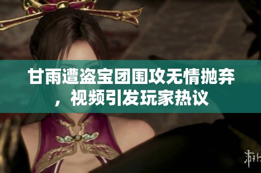 甘雨遭盜寶團(tuán)圍攻無(wú)情拋棄，視頻引發(fā)玩家熱議