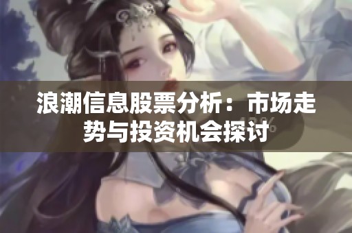 浪潮信息股票分析：市場(chǎng)走勢(shì)與投資機(jī)會(huì)探討