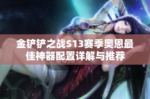 金鏟鏟之戰(zhàn)S13賽季奧恩最佳神器配置詳解與推薦