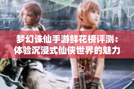 夢幻誅仙手游鮮花榜評測：體驗(yàn)沉浸式仙俠世界的魅力與樂趣