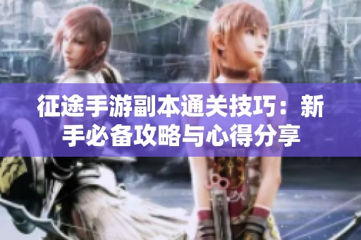 征途手游副本通關技巧：新手必備攻略與心得分享