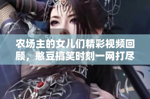 農(nóng)場(chǎng)主的女兒們精彩視頻回顧，憨豆搞笑時(shí)刻一網(wǎng)打盡