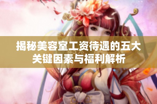 揭秘美容室工資待遇的五大關(guān)鍵因素與福利解析