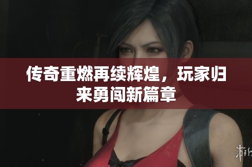 傳奇重燃再續(xù)輝煌，玩家歸來勇闖新篇章