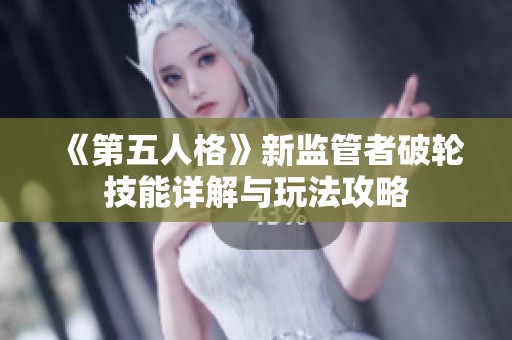 《第五人格》新監(jiān)管者破輪技能詳解與玩法攻略