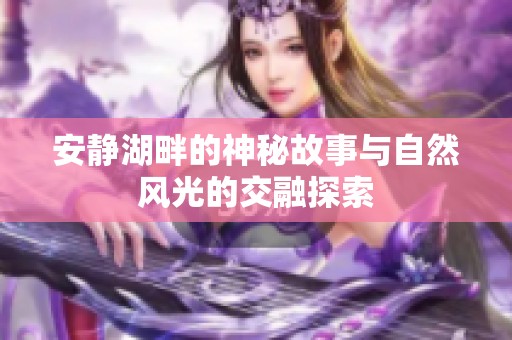 安靜湖畔的神秘故事與自然風(fēng)光的交融探索