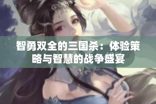 智勇雙全的三國殺：體驗(yàn)策略與智慧的戰(zhàn)爭盛宴