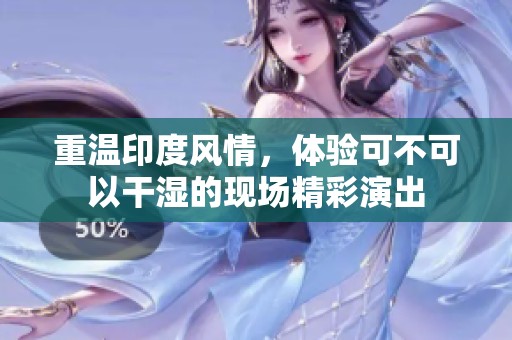 重溫印度風(fēng)情，體驗(yàn)可不可以干濕的現(xiàn)場精彩演出