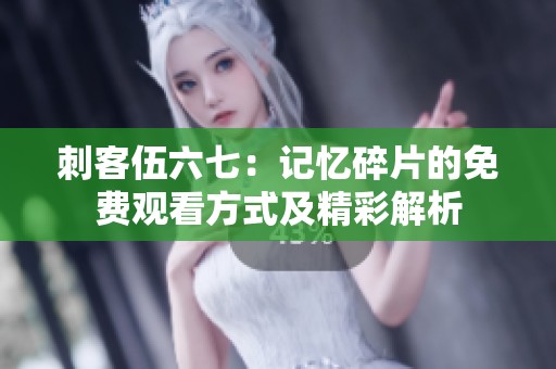 刺客伍六七：記憶碎片的免費(fèi)觀(guān)看方式及精彩解析