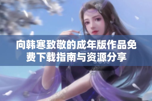 向韓寒致敬的成年版作品免費(fèi)下載指南與資源分享