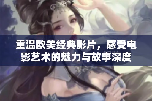 重溫歐美經(jīng)典影片，感受電影藝術(shù)的魅力與故事深度