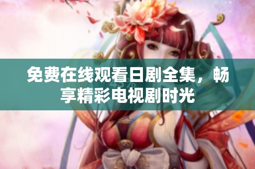 免費(fèi)在線觀看日劇全集，暢享精彩電視劇時光
