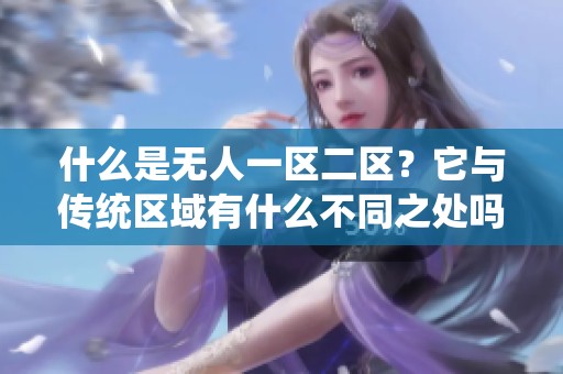 什么是無(wú)人一區(qū)二區(qū)？它與傳統(tǒng)區(qū)域有什么不同之處嗎