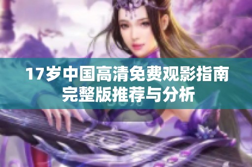 17歲中國(guó)高清免費(fèi)觀影指南 完整版推薦與分析