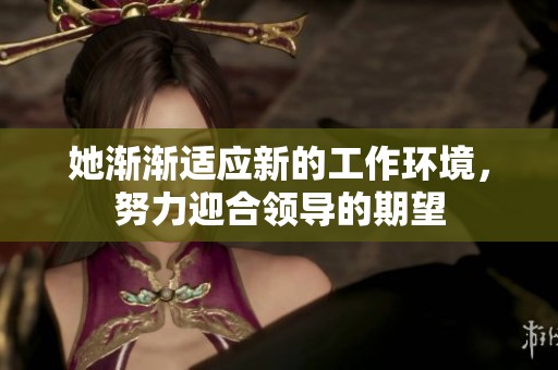 她漸漸適應(yīng)新的工作環(huán)境，努力迎合領(lǐng)導(dǎo)的期望
