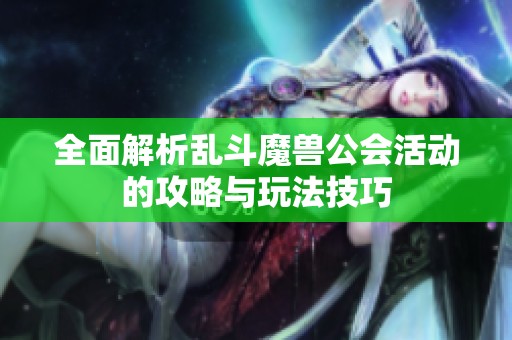 全面解析亂斗魔獸公會活動的攻略與玩法技巧