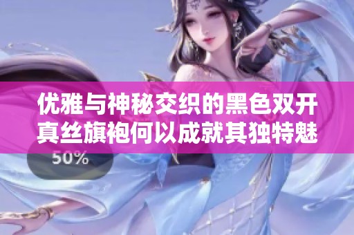 優(yōu)雅與神秘交織的黑色雙開真絲旗袍何以成就其獨特魅力