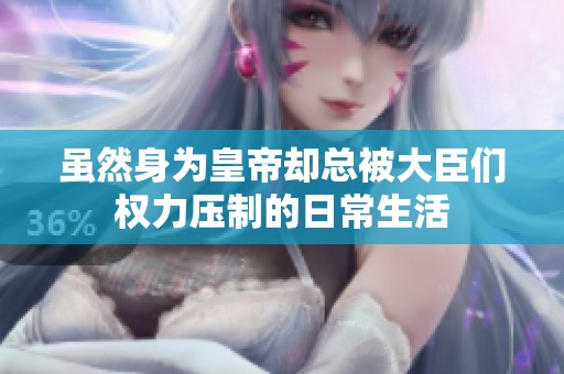 雖然身為皇帝卻總被大臣們權(quán)力壓制的日常生活