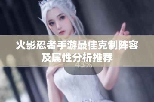 火影忍者手游最佳克制陣容及屬性分析推薦