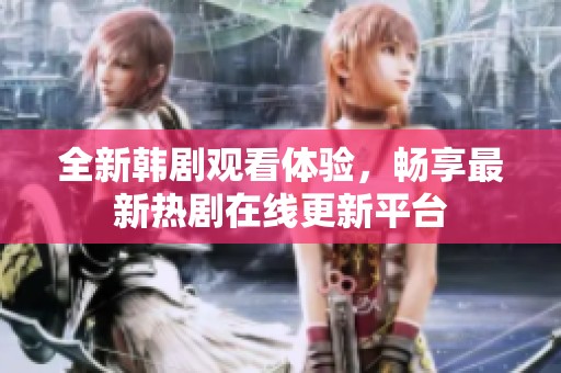 全新韓劇觀看體驗(yàn)，暢享最新熱劇在線更新平臺