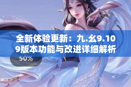 全新體驗(yàn)更新：九.幺9.109版本功能與改進(jìn)詳細(xì)解析