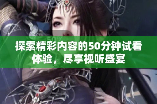 探索精彩內(nèi)容的50分鐘試看體驗(yàn)，盡享視聽盛宴