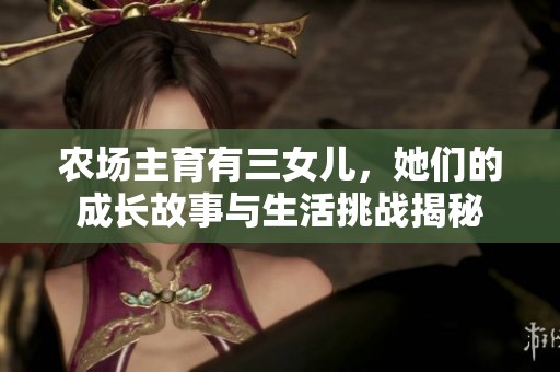 農(nóng)場主育有三女兒，她們的成長故事與生活挑戰(zhàn)揭秘