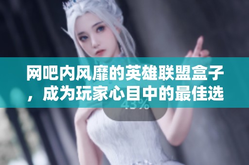 網(wǎng)吧內(nèi)風(fēng)靡的英雄聯(lián)盟盒子，成為玩家心目中的最佳選擇