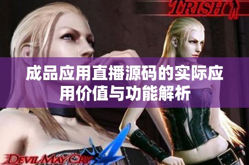 成品應(yīng)用直播源碼的實(shí)際應(yīng)用價(jià)值與功能解析