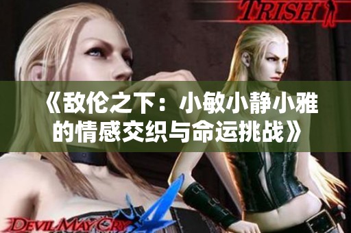 《敵倫之下：小敏小靜小雅的情感交織與命運(yùn)挑戰(zhàn)》