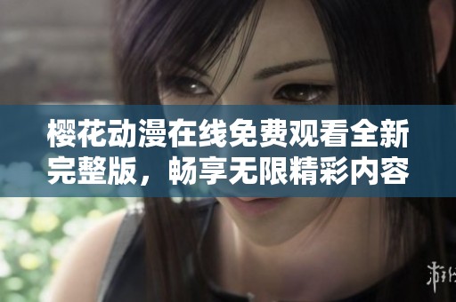 櫻花動漫在線免費觀看全新完整版，暢享無限精彩內容