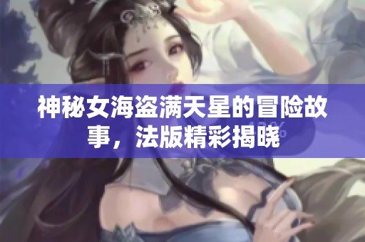 神秘女海盜滿天星的冒險故事，法版精彩揭曉