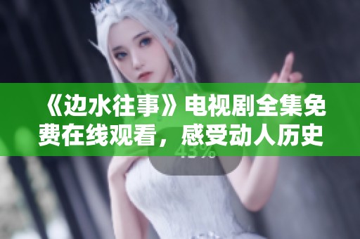 《邊水往事》電視劇全集免費(fèi)在線觀看，感受動(dòng)人歷史故事