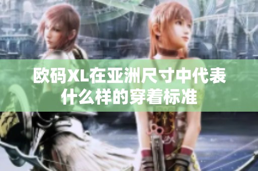 歐碼XL在亞洲尺寸中代表什么樣的穿著標(biāo)準(zhǔn)