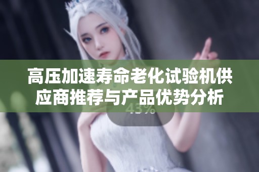高壓加速壽命老化試驗機供應商推薦與產品優(yōu)勢分析